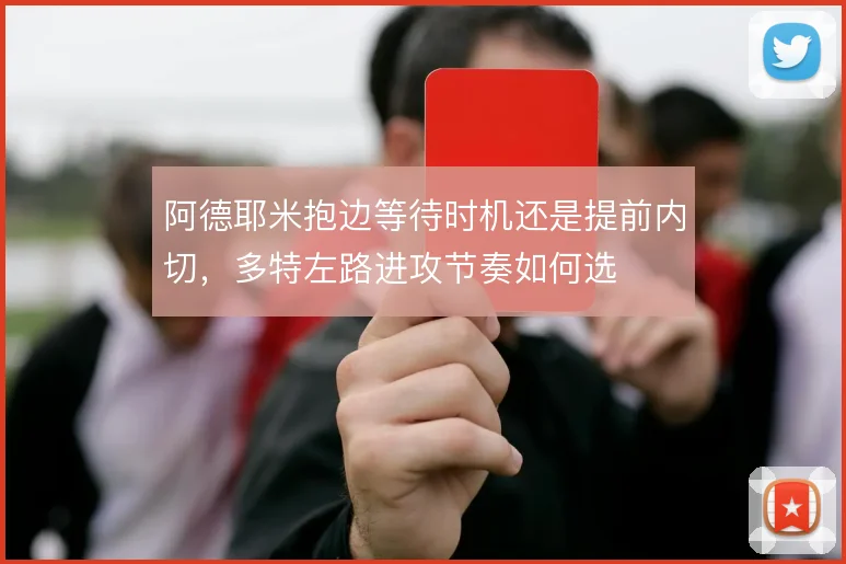 阿德耶米抱边等待时机还是提前内切，多特左路进攻节奏如何选