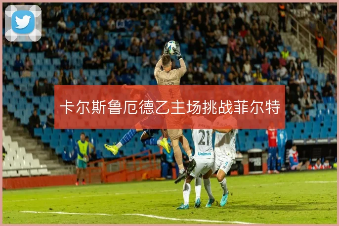 卡尔斯鲁厄德乙主场挑战菲尔特