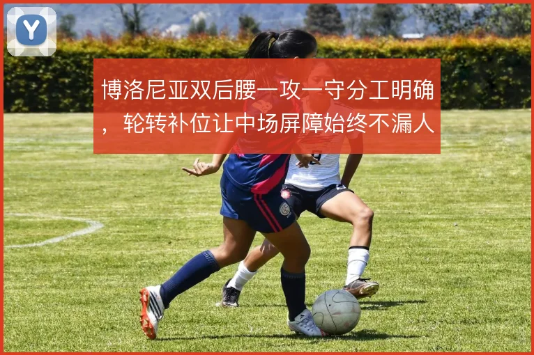 博洛尼亚双后腰一攻一守分工明确,轮转补位让中场屏障始终不漏人
