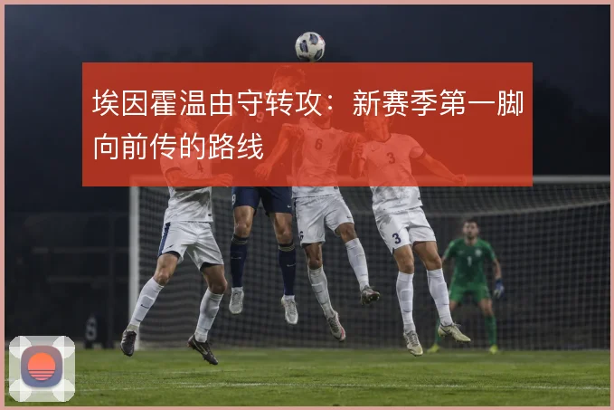 埃因霍温由守转攻：新赛季第一脚向前传的路线