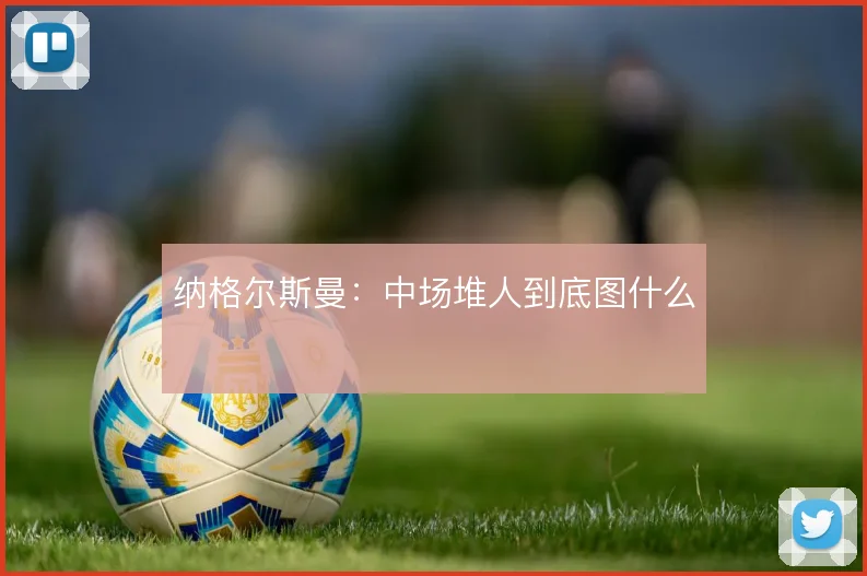 纳格尔斯曼:中场堆人到底图什么