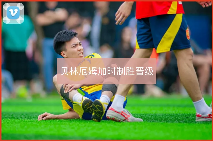 贝林厄姆加时制胜晋级