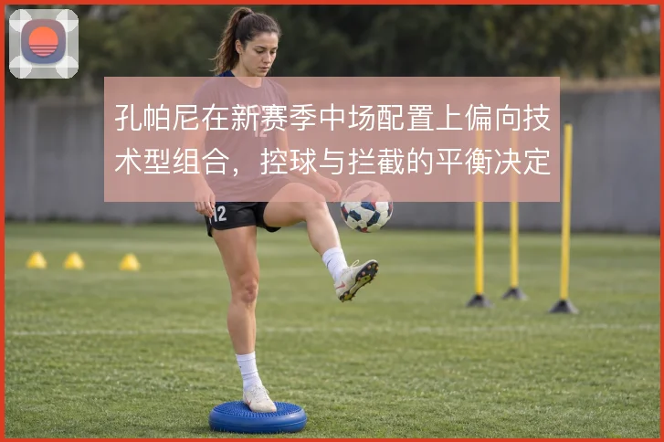 孔帕尼在新赛季中场配置上偏向技术型组合，控球与拦截的平衡决定上限