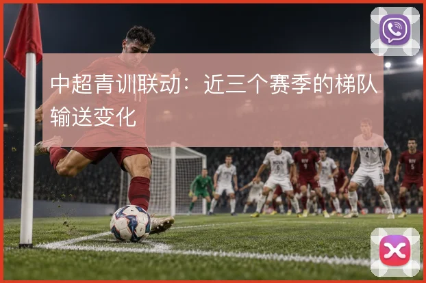 中超青训联动：近三个赛季的梯队输送变化